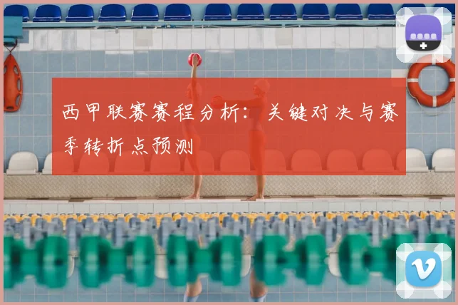 西甲联赛赛程分析：关键对决与赛季转折点预测