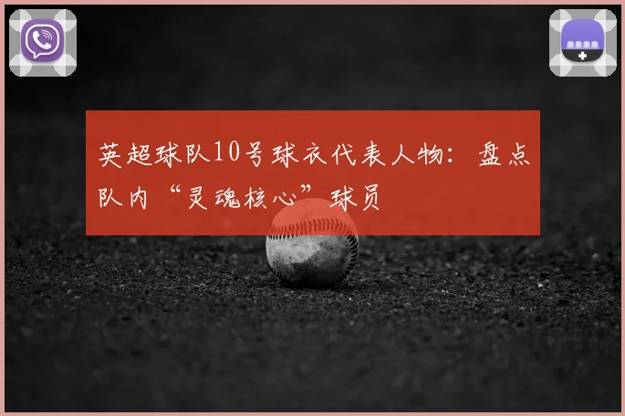 英超球队10号球衣代表人物：盘点队内“灵魂核心”球员