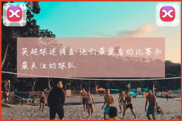 英超球迷调查 他们最爱看的比赛和最关注的球队