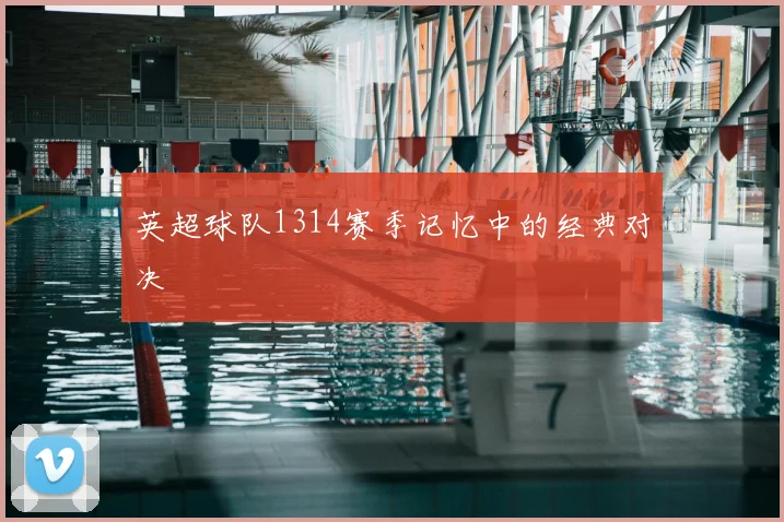 英超球队1314赛季记忆中的经典对决