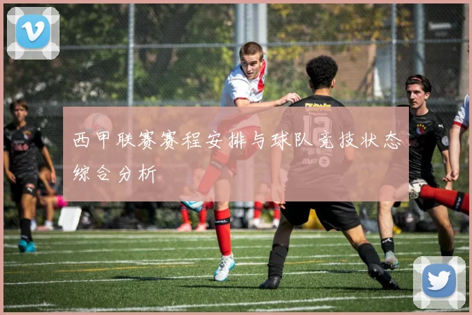 西甲联赛赛程安排与球队竞技状态综合分析